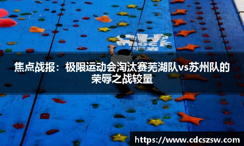 焦点战报：极限运动会淘汰赛芜湖队vs苏州队的荣辱之战较量