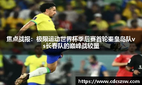焦点战报：极限运动世界杯季后赛首轮秦皇岛队vs长春队的巅峰战较量