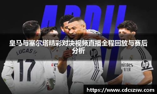 皇马与塞尔塔精彩对决视频直播全程回放与赛后分析
