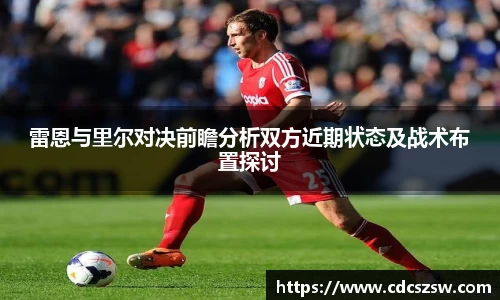 雷恩与里尔对决前瞻分析双方近期状态及战术布置探讨