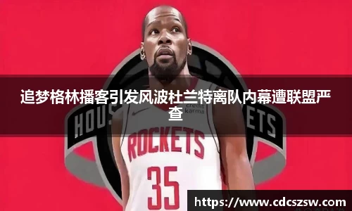追梦格林播客引发风波杜兰特离队内幕遭联盟严查