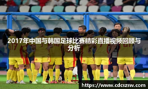 2017年中国与韩国足球比赛精彩直播视频回顾与分析