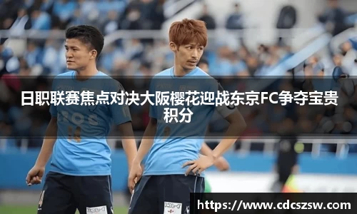 日职联赛焦点对决大阪樱花迎战东京FC争夺宝贵积分