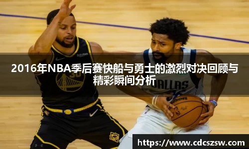 2016年NBA季后赛快船与勇士的激烈对决回顾与精彩瞬间分析